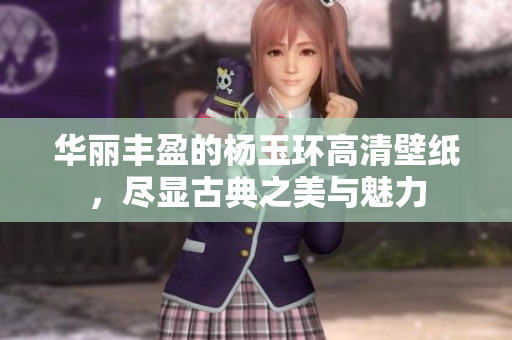 华丽丰盈的杨玉环高清壁纸，尽显古典之美与魅力