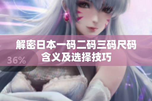 解密日本一码二码三码尺码含义及选择技巧