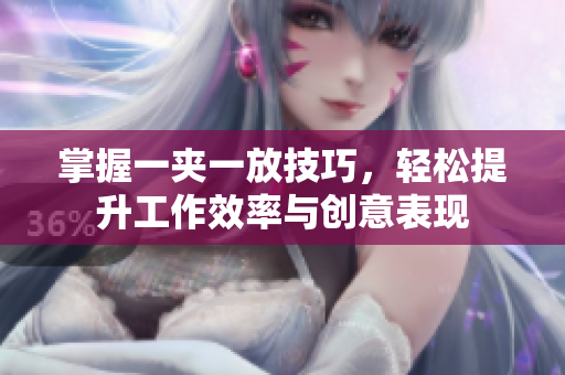 掌握一夹一放技巧，轻松提升工作效率与创意表现