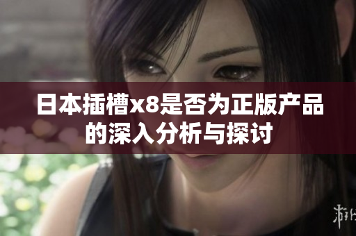 日本插槽x8是否为正版产品的深入分析与探讨