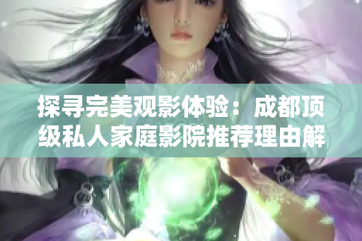 探寻完美观影体验：成都顶级私人家庭影院推荐理由解析