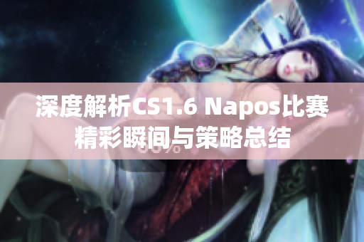 深度解析CS1.6 Napos比赛精彩瞬间与策略总结