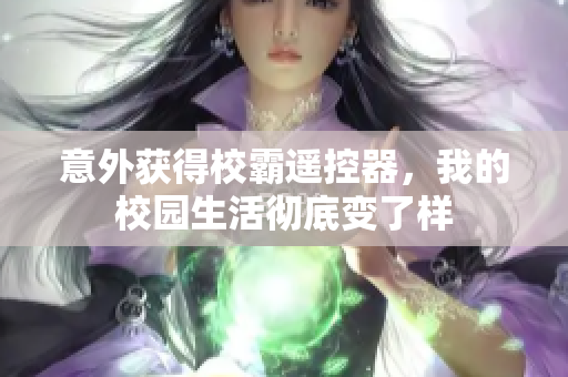 意外获得校霸遥控器，我的校园生活彻底变了样