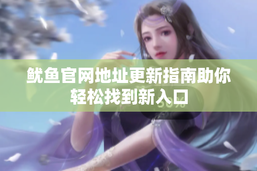 鱿鱼官网地址更新指南助你轻松找到新入口