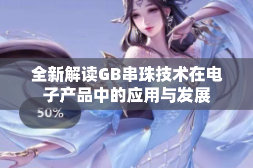 全新解读GB串珠技术在电子产品中的应用与发展