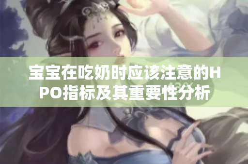 宝宝在吃奶时应该注意的HPO指标及其重要性分析