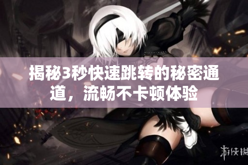 揭秘3秒快速跳转的秘密通道，流畅不卡顿体验