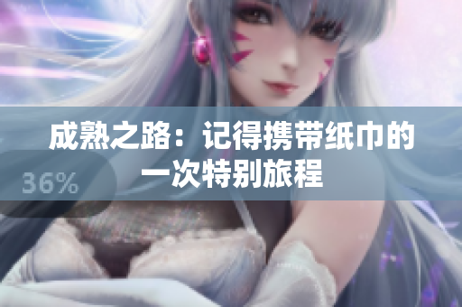 成熟之路：记得携带纸巾的一次特别旅程