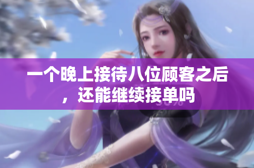 一个晚上接待八位顾客之后，还能继续接单吗