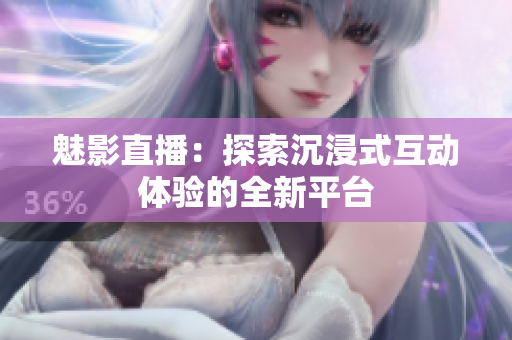 魅影直播：探索沉浸式互动体验的全新平台