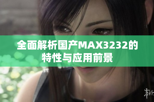 全面解析国产MAX3232的特性与应用前景