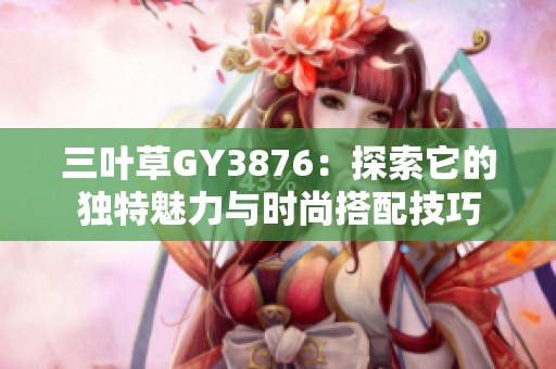 三叶草GY3876：探索它的独特魅力与时尚搭配技巧