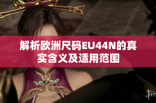 解析欧洲尺码EU44N的真实含义及适用范围