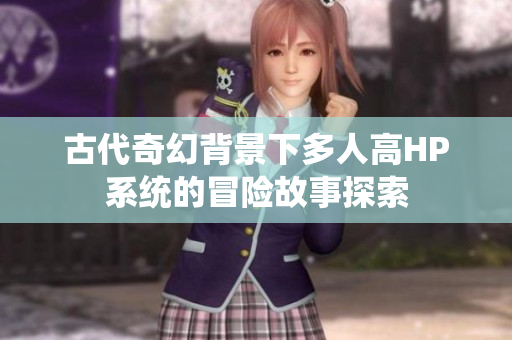 古代奇幻背景下多人高HP系统的冒险故事探索