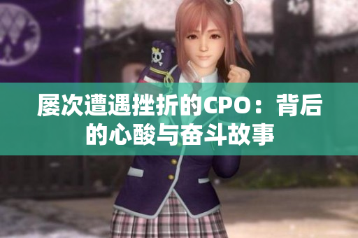 屡次遭遇挫折的CPO：背后的心酸与奋斗故事