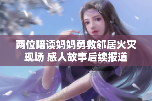 两位陪读妈妈勇救邻居火灾现场 感人故事后续报道