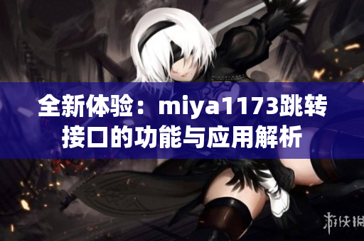 全新体验：miya1173跳转接口的功能与应用解析