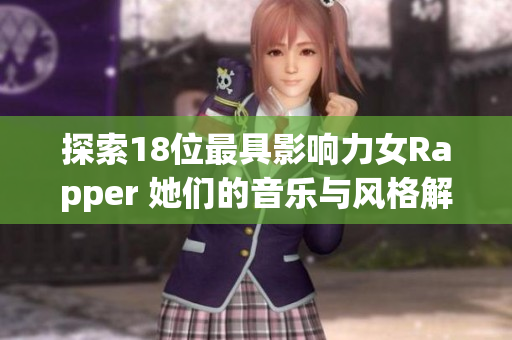 探索18位最具影响力女Rapper 她们的音乐与风格解析