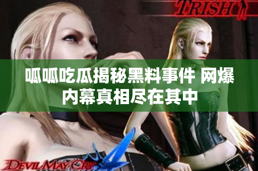 呱呱吃瓜揭秘黑料事件 网爆内幕真相尽在其中