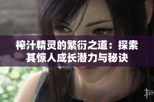 榨汁精灵的繁衍之道：探索其惊人成长潜力与秘诀
