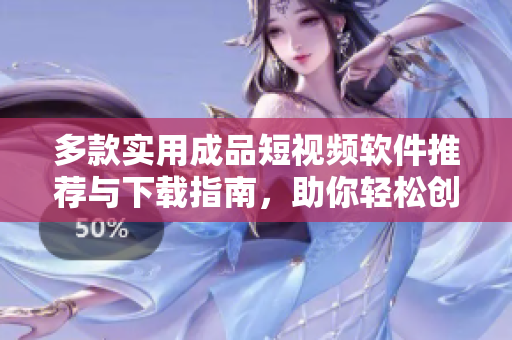 多款实用成品短视频软件推荐与下载指南，助你轻松创作分享