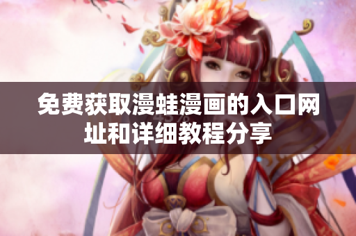 免费获取漫蛙漫画的入口网址和详细教程分享