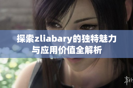 探索zliabary的独特魅力与应用价值全解析