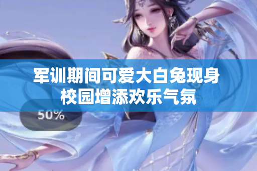 军训期间可爱大白兔现身 校园增添欢乐气氛