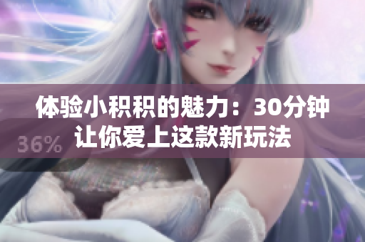 体验小积积的魅力：30分钟让你爱上这款新玩法
