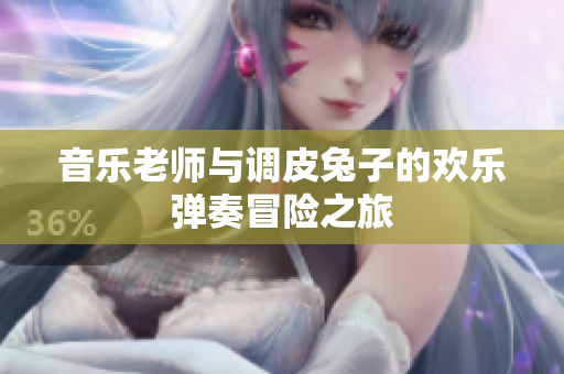 音乐老师与调皮兔子的欢乐弹奏冒险之旅