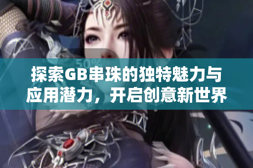 探索GB串珠的独特魅力与应用潜力，开启创意新世界