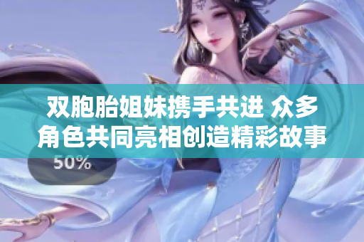 双胞胎姐妹携手共进 众多角色共同亮相创造精彩故事
