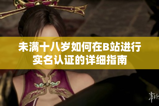 未满十八岁如何在B站进行实名认证的详细指南