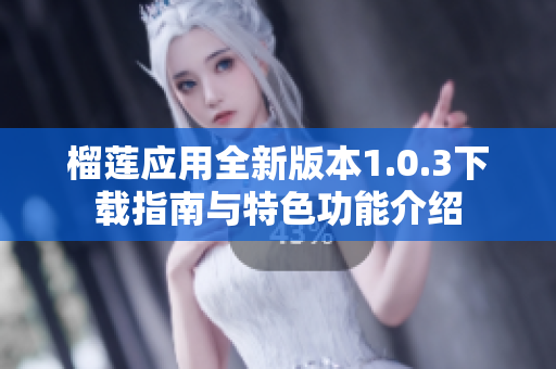 榴莲应用全新版本1.0.3下载指南与特色功能介绍