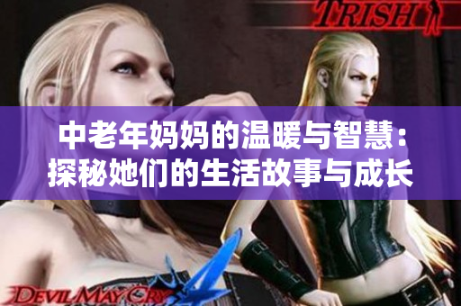 中老年妈妈的温暖与智慧：探秘她们的生活故事与成长历程