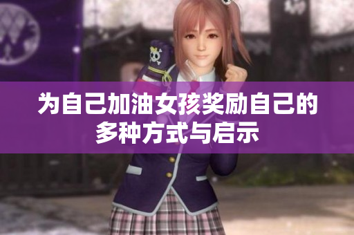 为自己加油女孩奖励自己的多种方式与启示