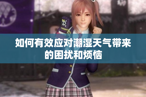 如何有效应对潮湿天气带来的困扰和烦恼