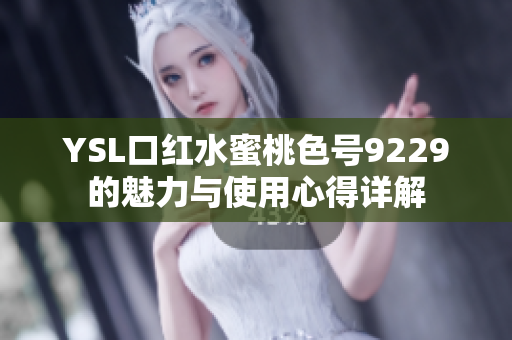 YSL口红水蜜桃色号9229的魅力与使用心得详解