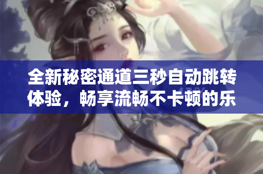 全新秘密通道三秒自动跳转体验，畅享流畅不卡顿的乐趣