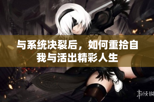 与系统决裂后，如何重拾自我与活出精彩人生