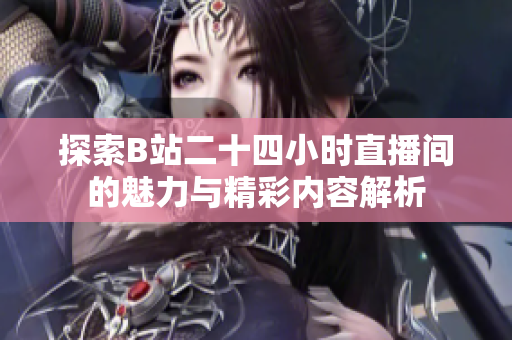 探索B站二十四小时直播间的魅力与精彩内容解析