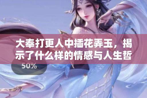 大奉打更人中插花弄玉，揭示了什么样的情感与人生哲理