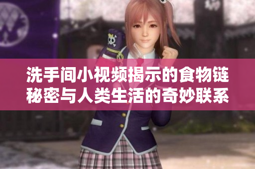 洗手间小视频揭示的食物链秘密与人类生活的奇妙联系