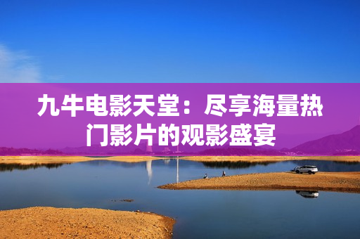 九牛电影天堂：尽享海量热门影片的观影盛宴