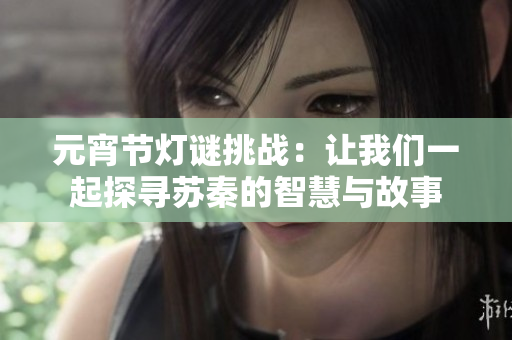 元宵节灯谜挑战：让我们一起探寻苏秦的智慧与故事