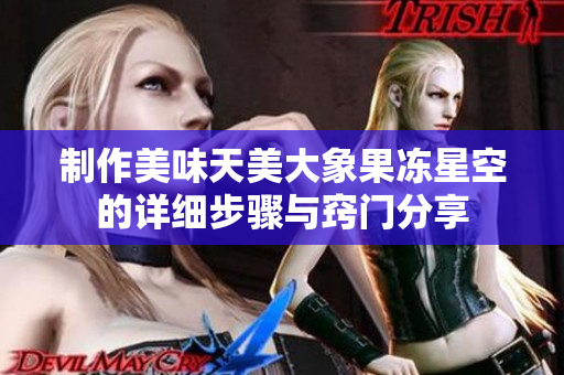 制作美味天美大象果冻星空的详细步骤与窍门分享