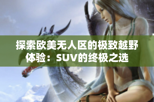 探索欧美无人区的极致越野体验：SUV的终极之选