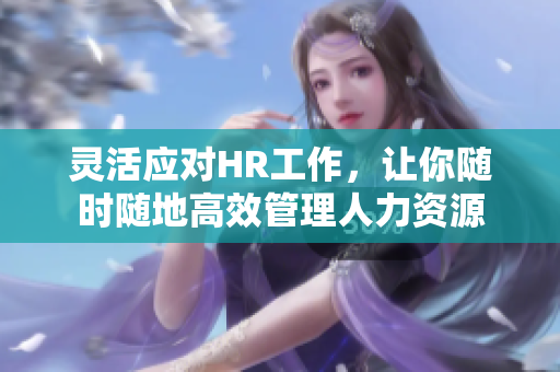 灵活应对HR工作，让你随时随地高效管理人力资源