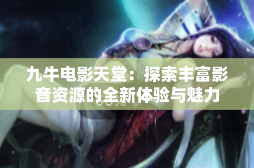 九牛电影天堂：探索丰富影音资源的全新体验与魅力