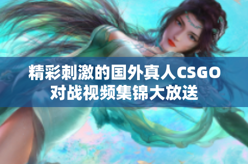 精彩刺激的国外真人CSGO对战视频集锦大放送